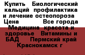 Купить : Биологический кальций -профилактика и лечение остеопороза › Цена ­ 3 090 - Все города Медицина, красота и здоровье » Витамины и БАД   . Пермский край,Краснокамск г.